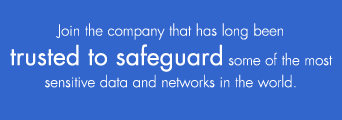 Join the company that has long been 
trusted to safeguard some of the most sensitive data and networks in the world